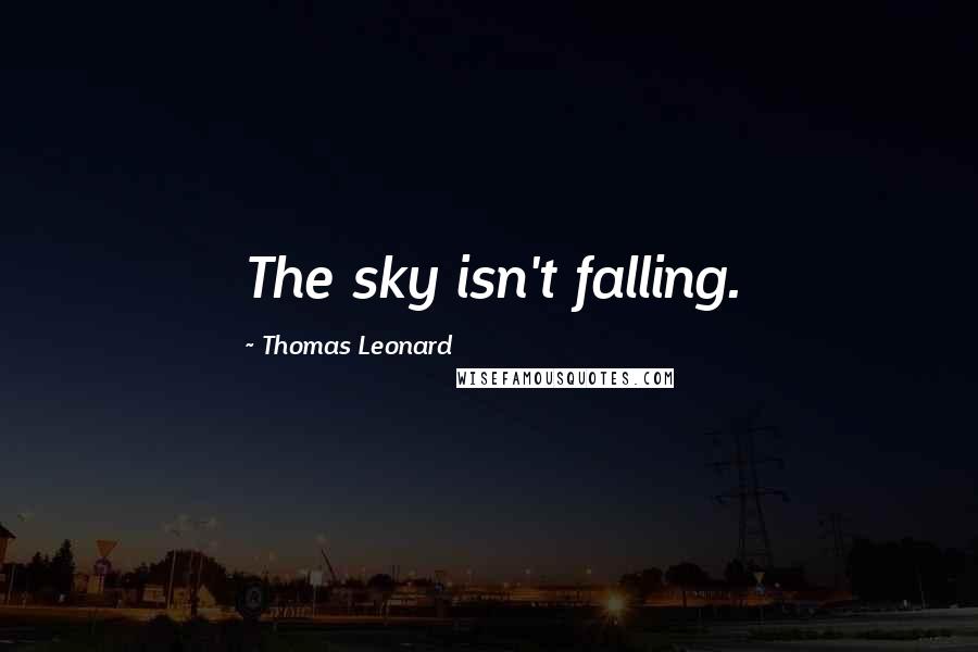 Thomas Leonard Quotes: The sky isn't falling.
