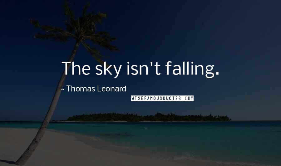 Thomas Leonard Quotes: The sky isn't falling.