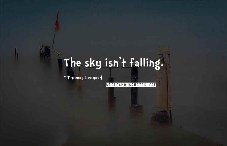 Thomas Leonard Quotes: The sky isn't falling.