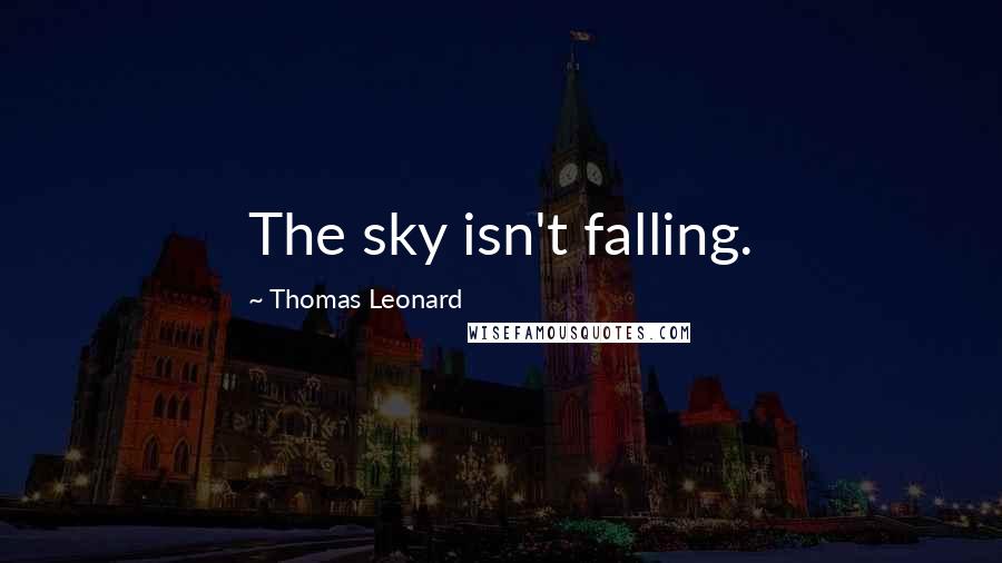 Thomas Leonard Quotes: The sky isn't falling.