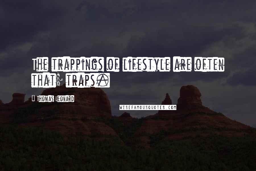 Thomas Leonard Quotes: The trappings of lifestyle are often that; traps.