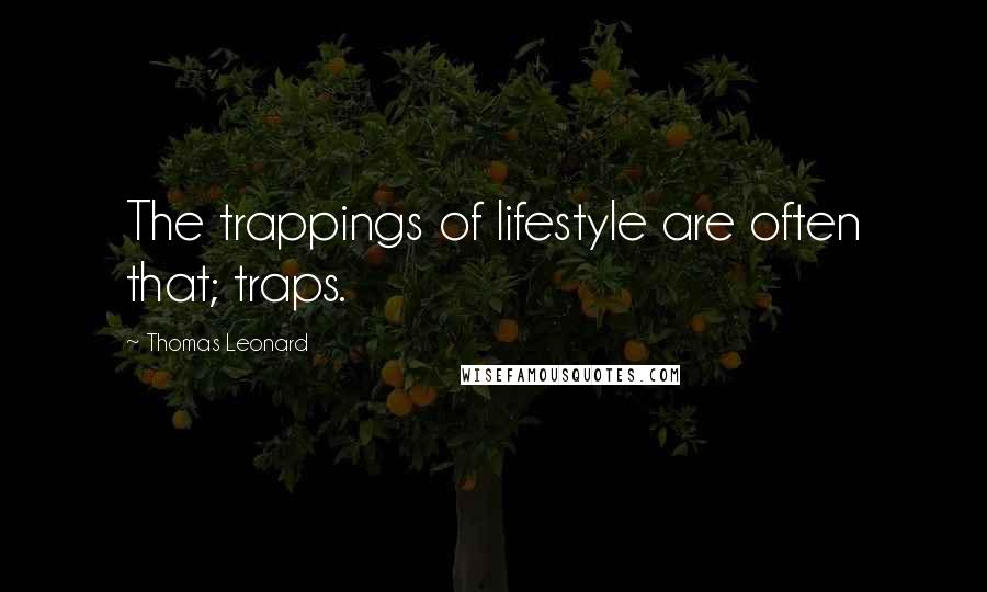 Thomas Leonard Quotes: The trappings of lifestyle are often that; traps.