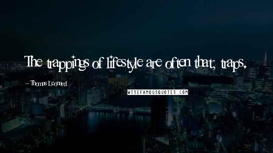 Thomas Leonard Quotes: The trappings of lifestyle are often that; traps.