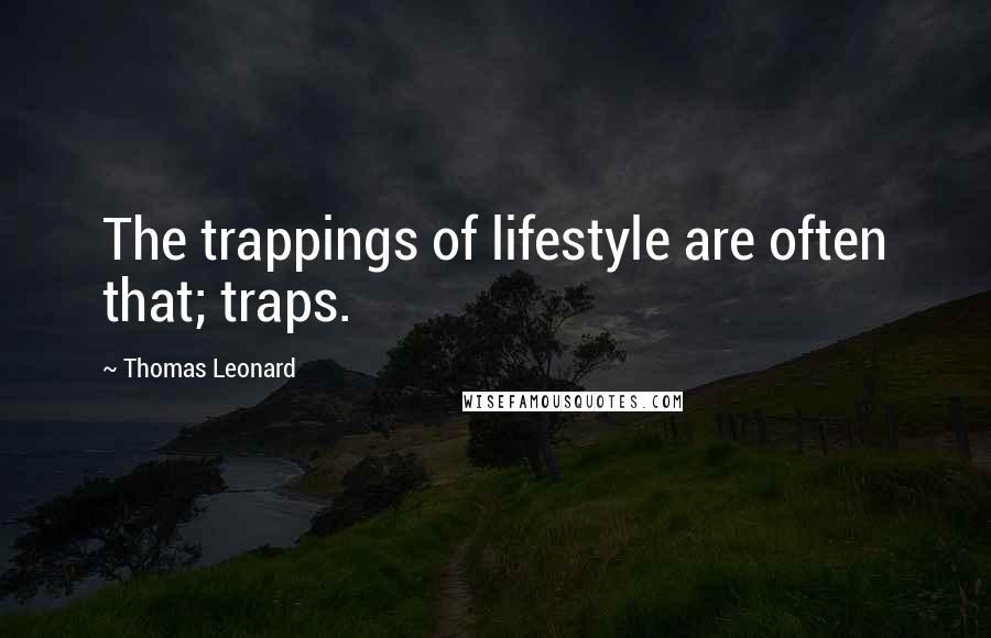 Thomas Leonard Quotes: The trappings of lifestyle are often that; traps.