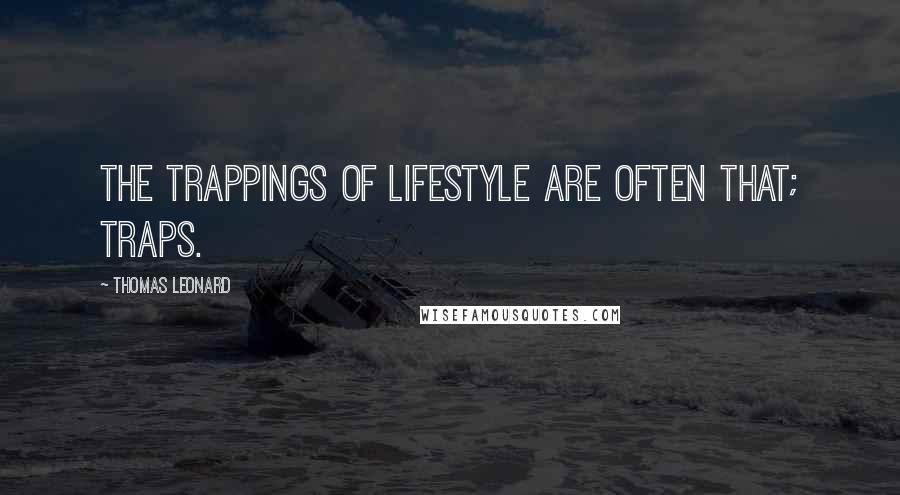 Thomas Leonard Quotes: The trappings of lifestyle are often that; traps.