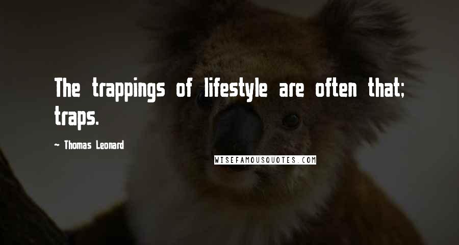 Thomas Leonard Quotes: The trappings of lifestyle are often that; traps.