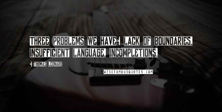 Thomas Leonard Quotes: Three problems we have: lack of boundaries, insufficient language, incompletions.