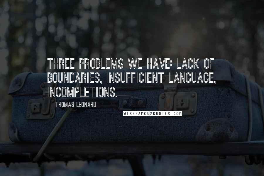 Thomas Leonard Quotes: Three problems we have: lack of boundaries, insufficient language, incompletions.