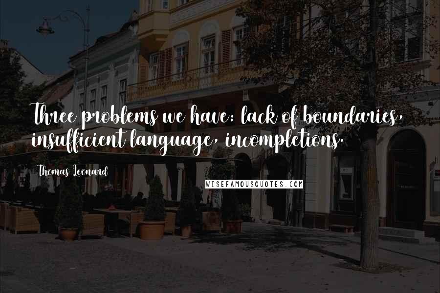 Thomas Leonard Quotes: Three problems we have: lack of boundaries, insufficient language, incompletions.
