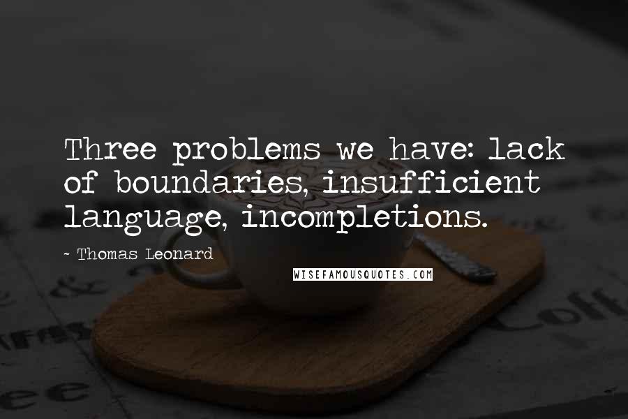 Thomas Leonard Quotes: Three problems we have: lack of boundaries, insufficient language, incompletions.