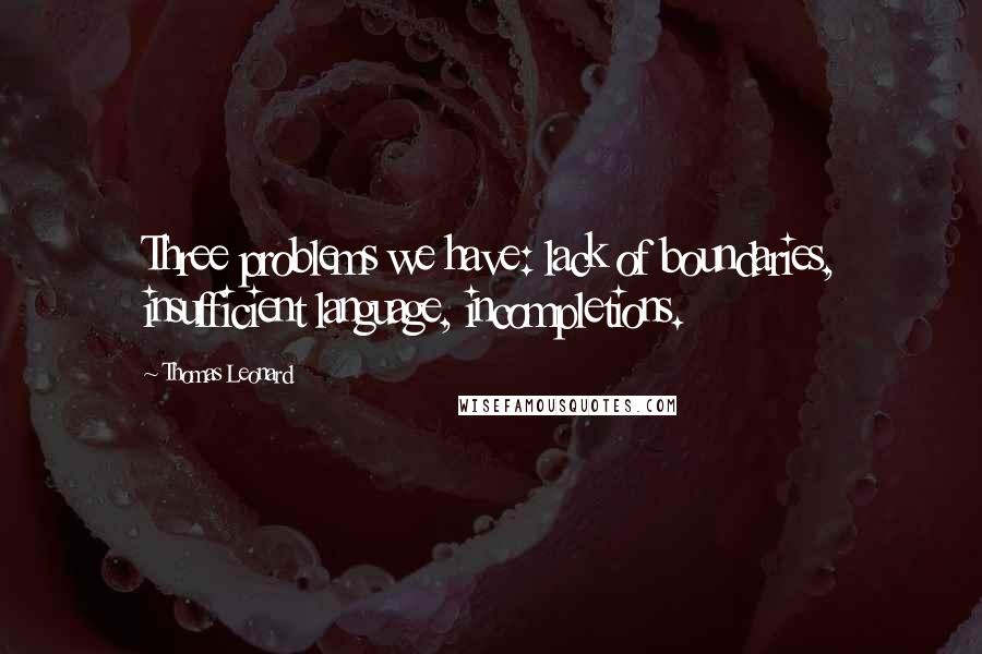 Thomas Leonard Quotes: Three problems we have: lack of boundaries, insufficient language, incompletions.