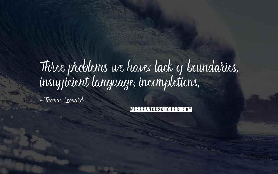 Thomas Leonard Quotes: Three problems we have: lack of boundaries, insufficient language, incompletions.
