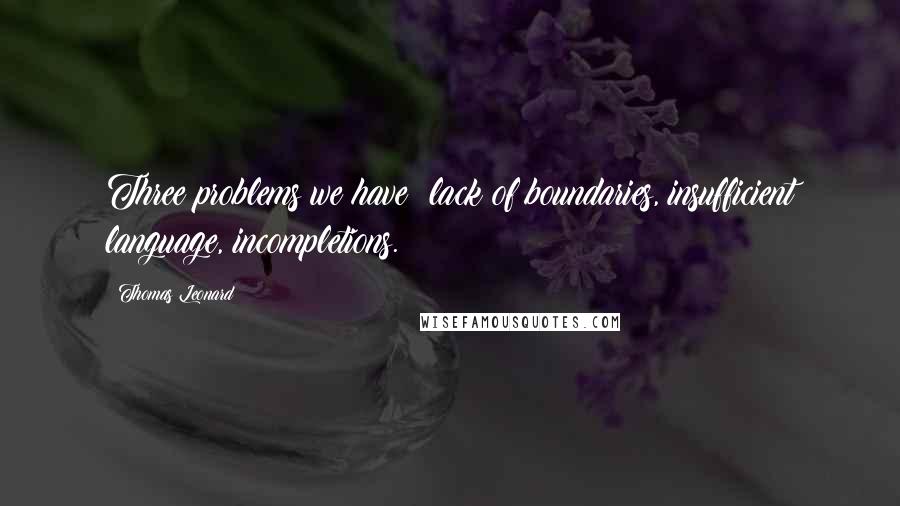 Thomas Leonard Quotes: Three problems we have: lack of boundaries, insufficient language, incompletions.