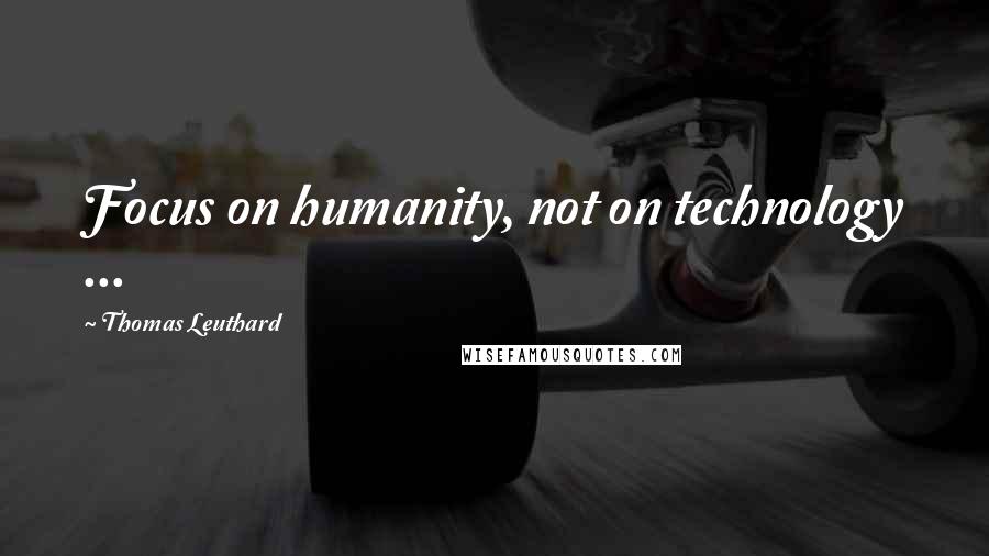 Thomas Leuthard Quotes: Focus on humanity, not on technology ...