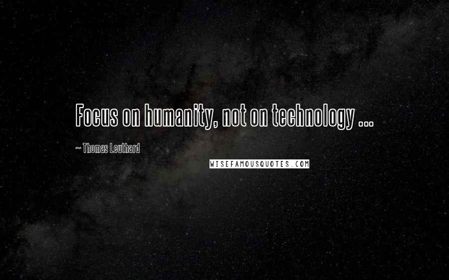 Thomas Leuthard Quotes: Focus on humanity, not on technology ...