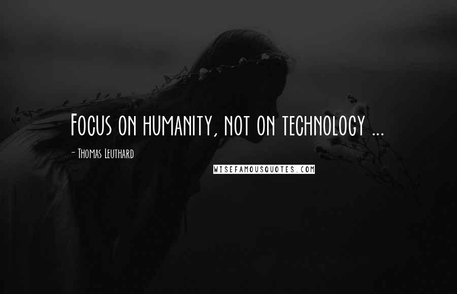 Thomas Leuthard Quotes: Focus on humanity, not on technology ...