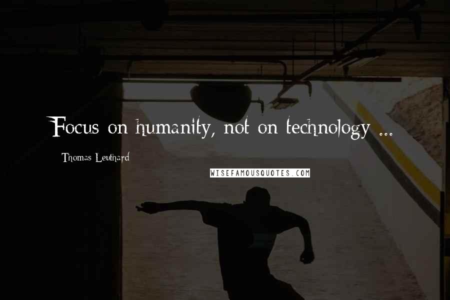 Thomas Leuthard Quotes: Focus on humanity, not on technology ...