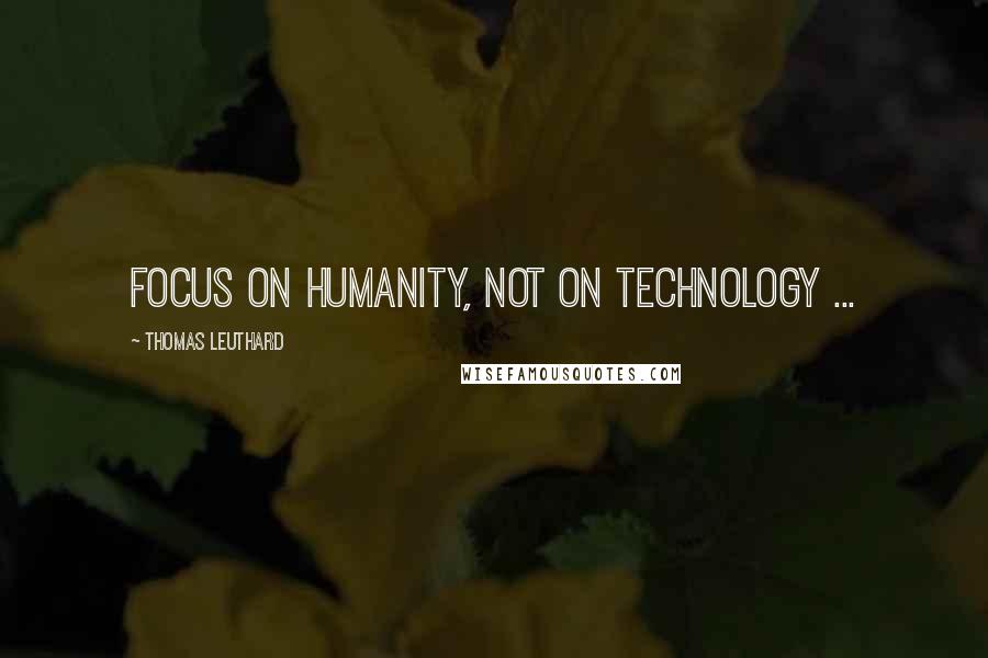 Thomas Leuthard Quotes: Focus on humanity, not on technology ...