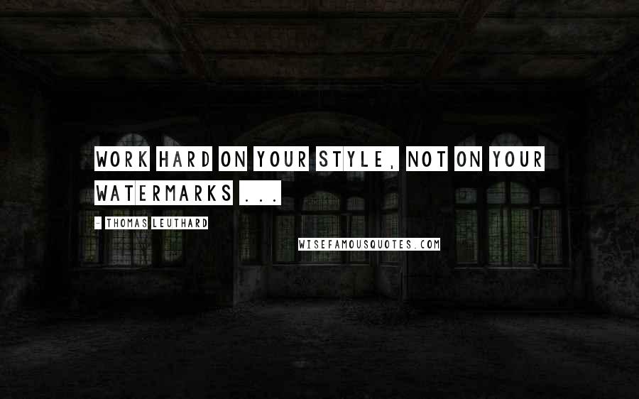 Thomas Leuthard Quotes: Work hard on your style, not on your watermarks ...