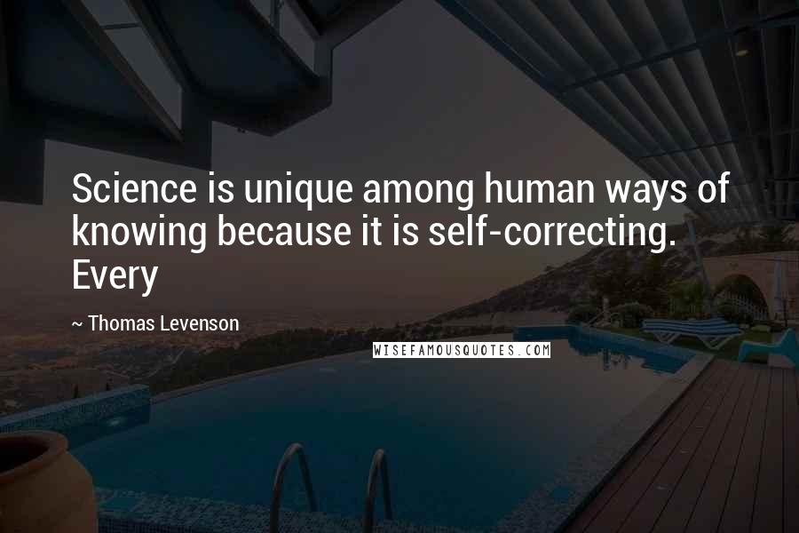 Thomas Levenson Quotes: Science is unique among human ways of knowing because it is self-correcting. Every