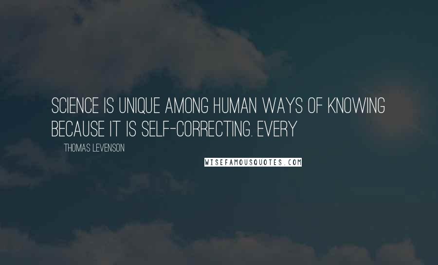 Thomas Levenson Quotes: Science is unique among human ways of knowing because it is self-correcting. Every