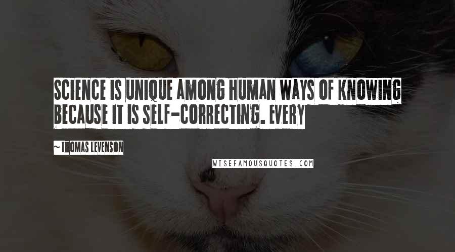 Thomas Levenson Quotes: Science is unique among human ways of knowing because it is self-correcting. Every