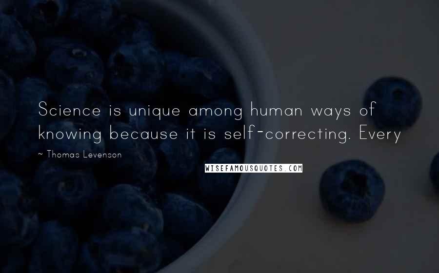 Thomas Levenson Quotes: Science is unique among human ways of knowing because it is self-correcting. Every