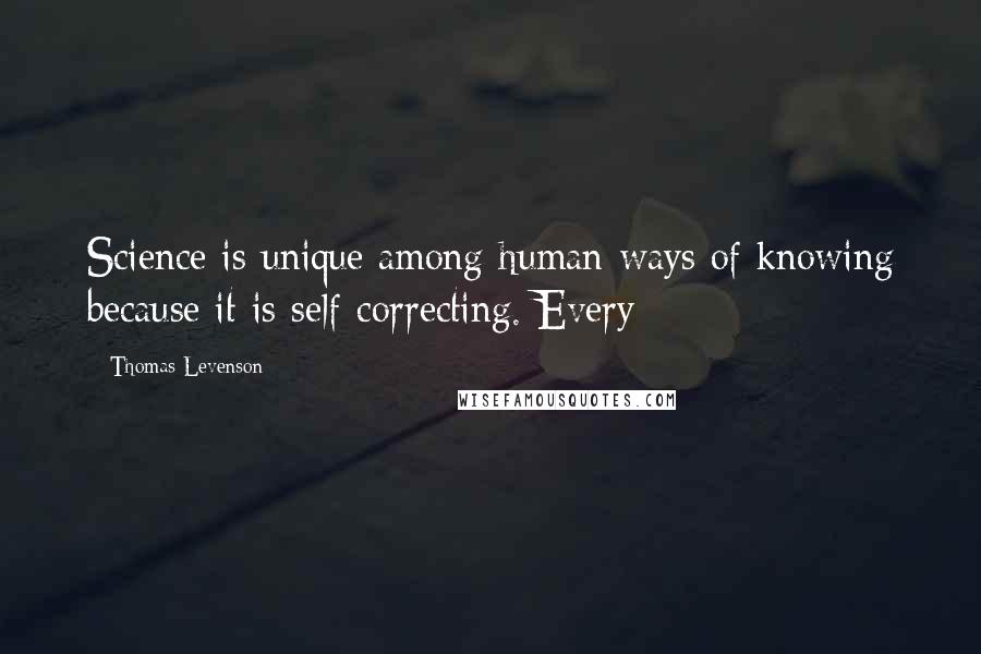 Thomas Levenson Quotes: Science is unique among human ways of knowing because it is self-correcting. Every