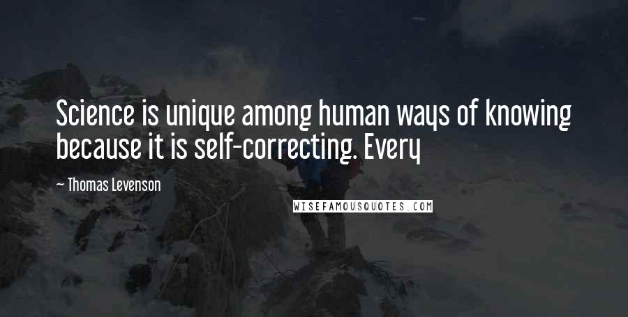 Thomas Levenson Quotes: Science is unique among human ways of knowing because it is self-correcting. Every