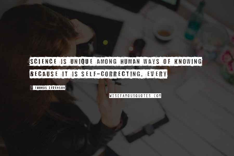 Thomas Levenson Quotes: Science is unique among human ways of knowing because it is self-correcting. Every