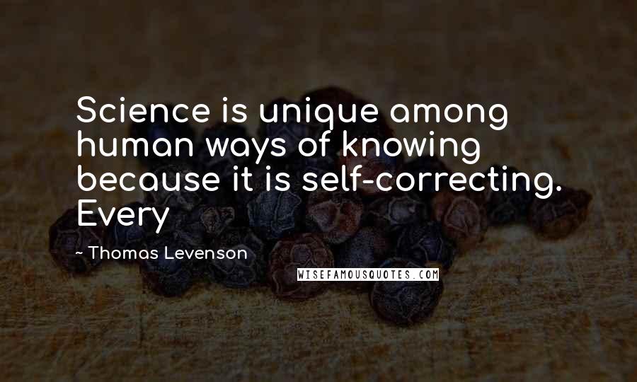 Thomas Levenson Quotes: Science is unique among human ways of knowing because it is self-correcting. Every