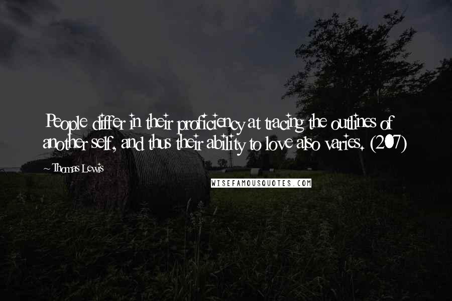 Thomas Lewis Quotes: People differ in their proficiency at tracing the outlines of another self, and thus their ability to love also varies. (207)