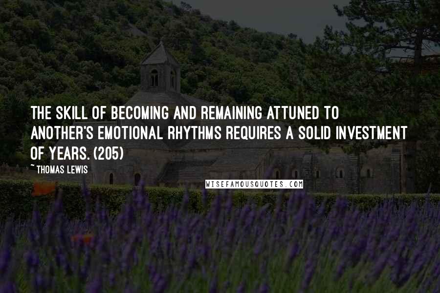 Thomas Lewis Quotes: The skill of becoming and remaining attuned to another's emotional rhythms requires a solid investment of years. (205)