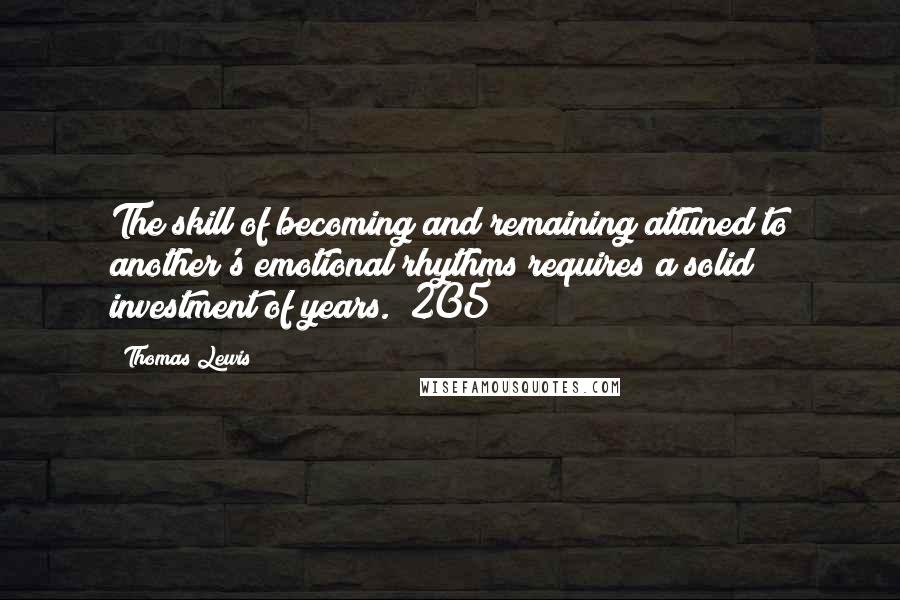 Thomas Lewis Quotes: The skill of becoming and remaining attuned to another's emotional rhythms requires a solid investment of years. (205)