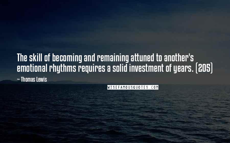 Thomas Lewis Quotes: The skill of becoming and remaining attuned to another's emotional rhythms requires a solid investment of years. (205)