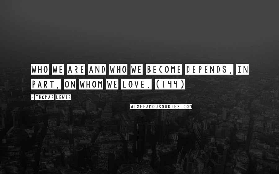 Thomas Lewis Quotes: Who we are and who we become depends, in part, on whom we love. (144)