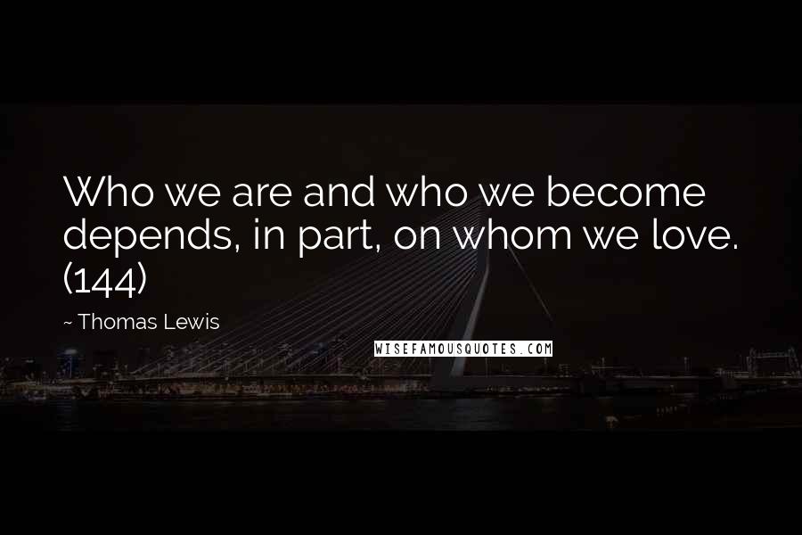 Thomas Lewis Quotes: Who we are and who we become depends, in part, on whom we love. (144)