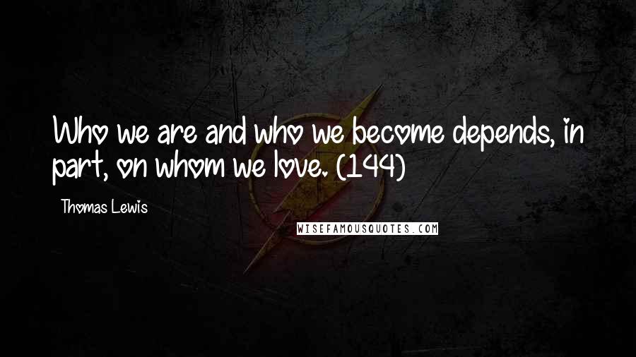 Thomas Lewis Quotes: Who we are and who we become depends, in part, on whom we love. (144)