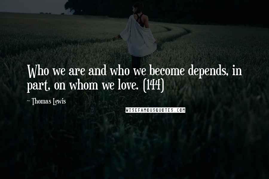 Thomas Lewis Quotes: Who we are and who we become depends, in part, on whom we love. (144)