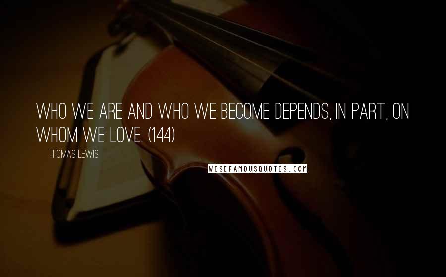Thomas Lewis Quotes: Who we are and who we become depends, in part, on whom we love. (144)