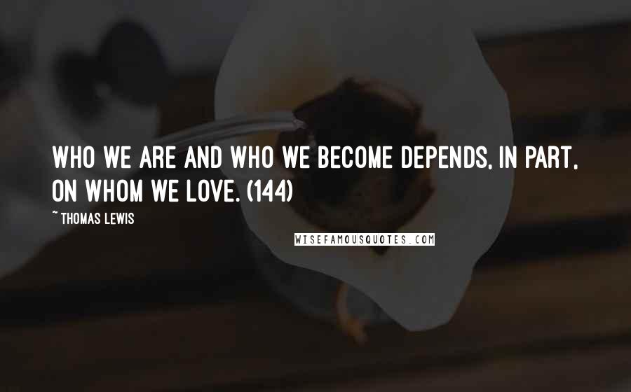 Thomas Lewis Quotes: Who we are and who we become depends, in part, on whom we love. (144)