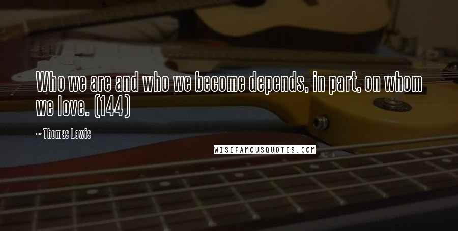 Thomas Lewis Quotes: Who we are and who we become depends, in part, on whom we love. (144)