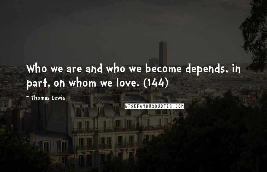 Thomas Lewis Quotes: Who we are and who we become depends, in part, on whom we love. (144)