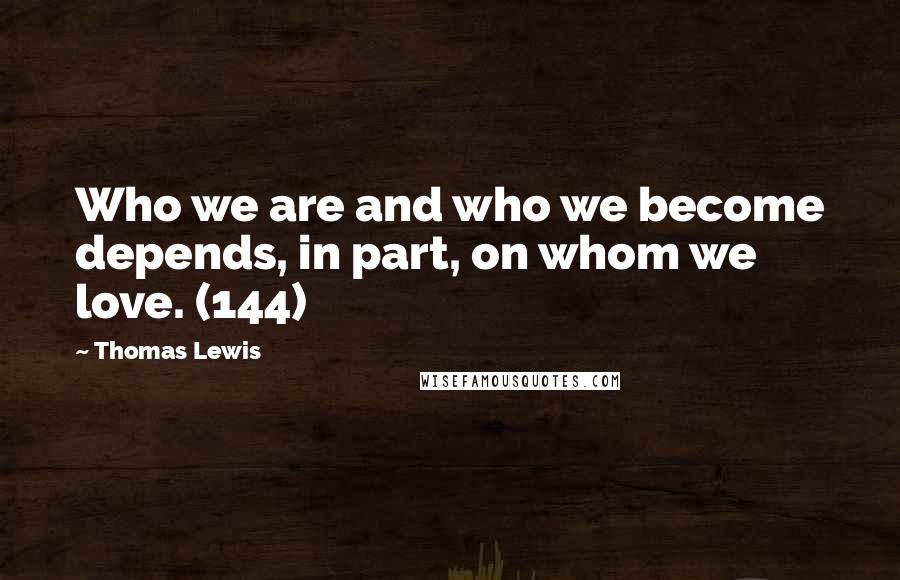 Thomas Lewis Quotes: Who we are and who we become depends, in part, on whom we love. (144)