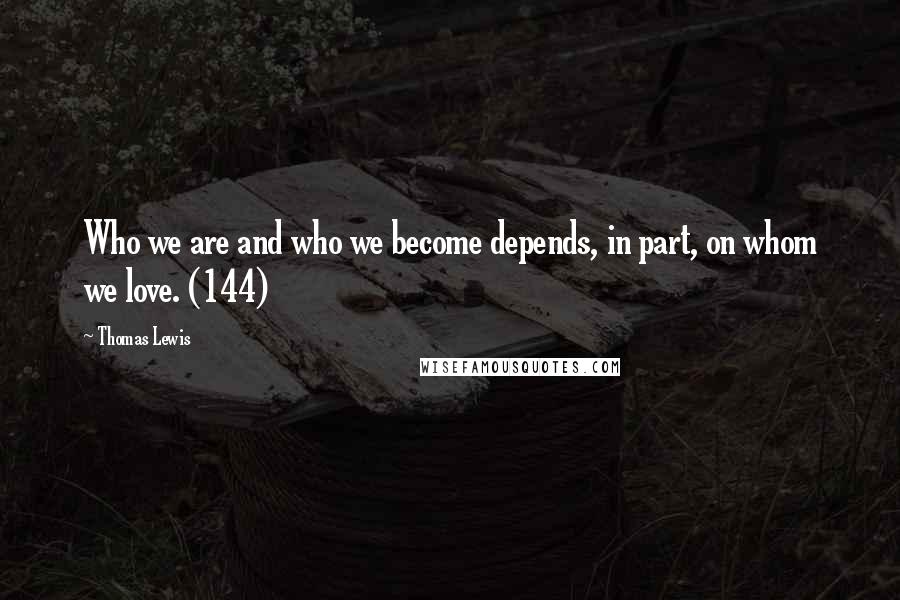 Thomas Lewis Quotes: Who we are and who we become depends, in part, on whom we love. (144)