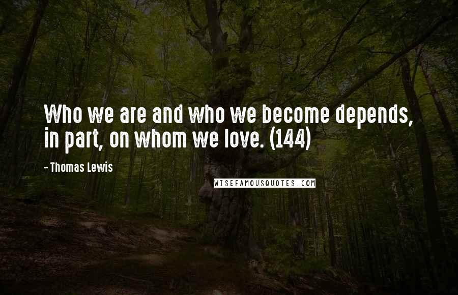 Thomas Lewis Quotes: Who we are and who we become depends, in part, on whom we love. (144)