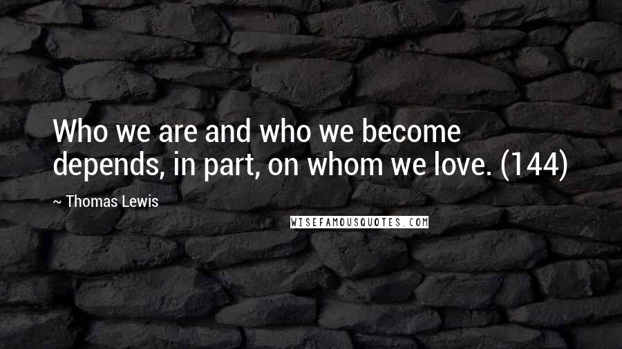 Thomas Lewis Quotes: Who we are and who we become depends, in part, on whom we love. (144)