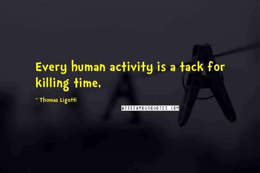 Thomas Ligotti Quotes: Every human activity is a tack for killing time,