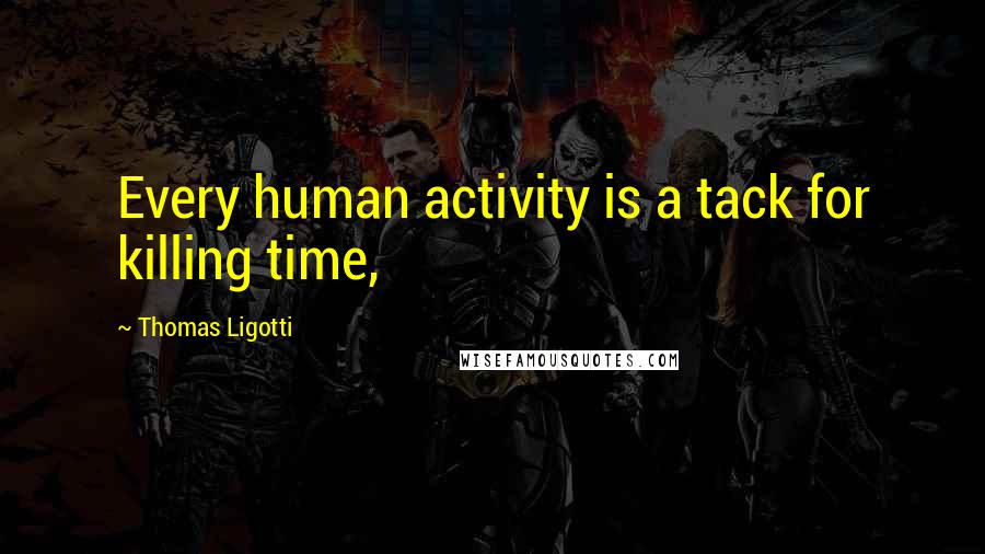 Thomas Ligotti Quotes: Every human activity is a tack for killing time,