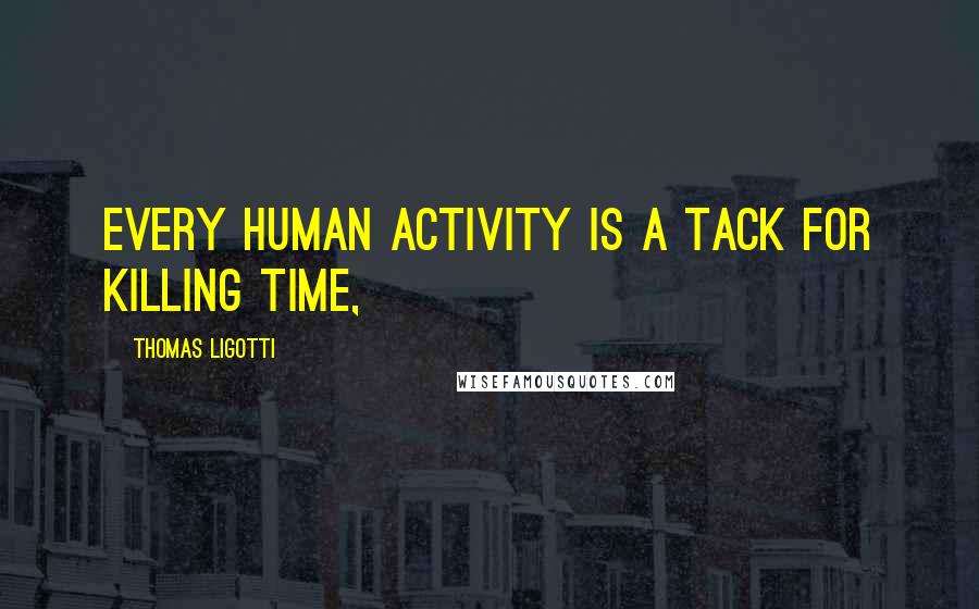 Thomas Ligotti Quotes: Every human activity is a tack for killing time,